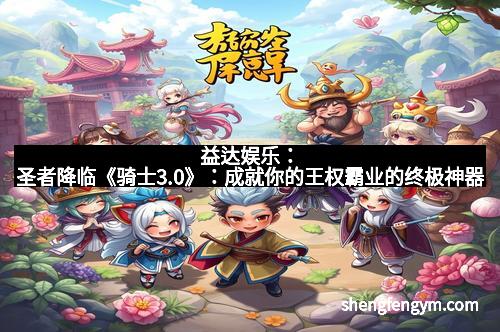 益达娱乐：圣者降临《骑士3.0》：成就你的王权霸业的终极神器